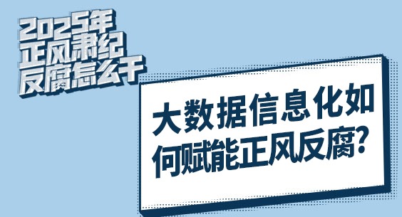 2025年正風(fēng)肅紀(jì)反腐怎么干｜大數(shù)據(jù)信息化如何賦能正風(fēng)反腐？