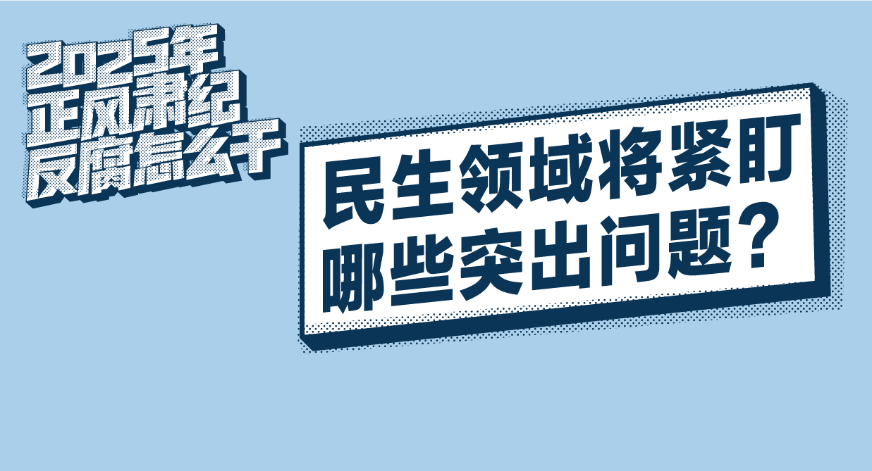 2025年正風(fēng)肅紀(jì)反腐怎么干丨民生領(lǐng)域?qū)⒕o盯哪些突出問(wèn)題