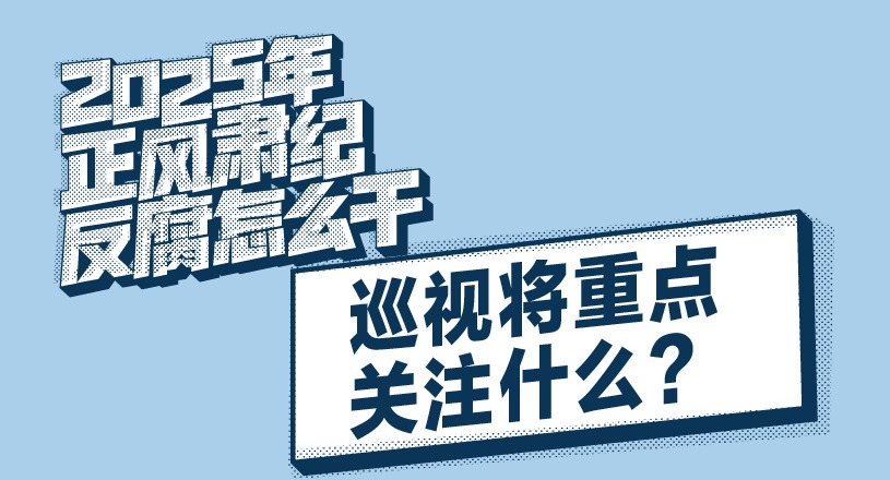 2025年正風(fēng)肅紀(jì)反腐怎么干｜巡視將重點(diǎn)關(guān)注什么