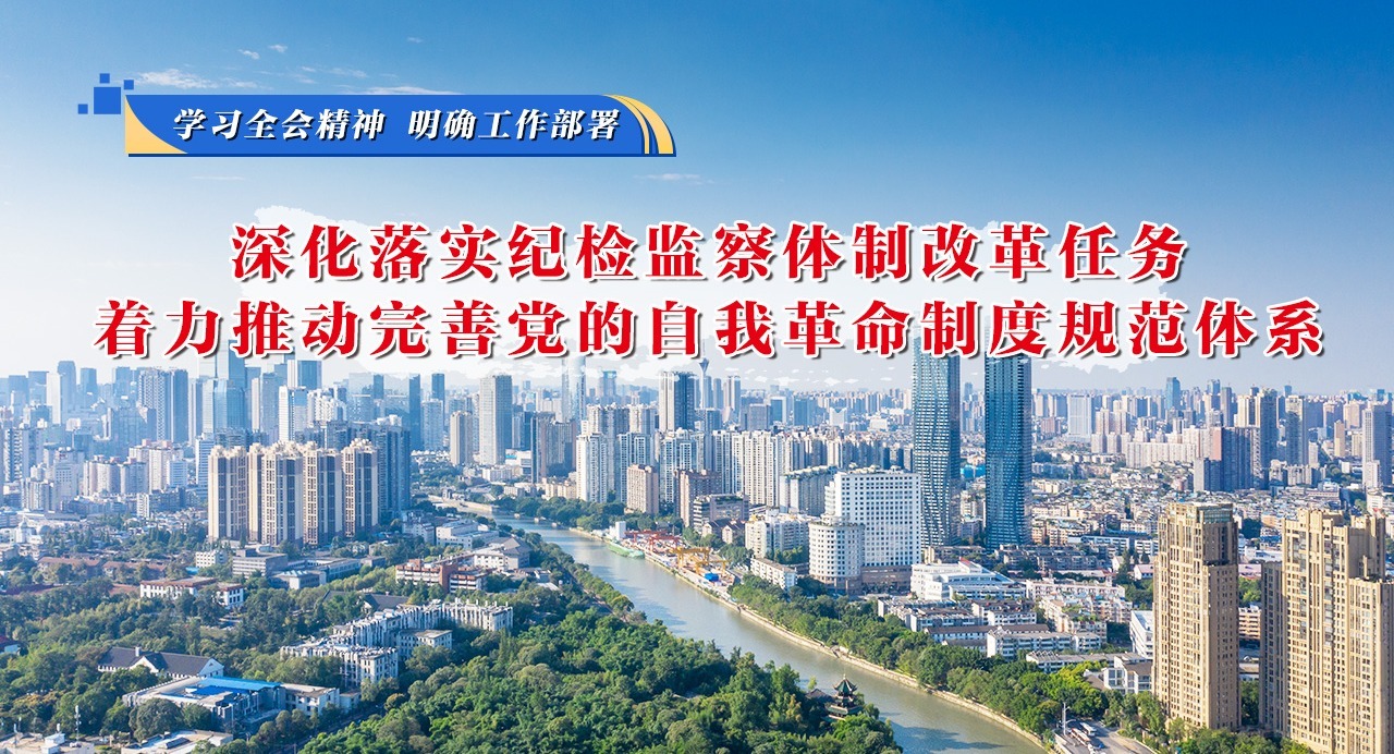 學(xué)習(xí)全會(huì)精神 明確工作部署⑥深化落實(shí)紀(jì)檢監(jiān)察體制改革任務(wù),著力推動(dòng)完善黨的自我革命制度規(guī)范體系