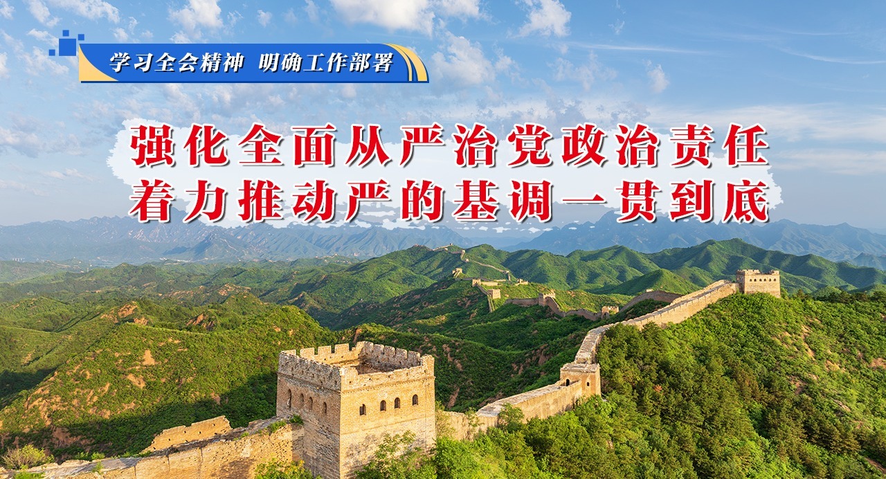 學(xué)習(xí)全會(huì)精神 明確工作部署⑦強(qiáng)化全面從嚴(yán)治黨政治責(zé)任，著力推動(dòng)嚴(yán)的基調(diào)一貫到底