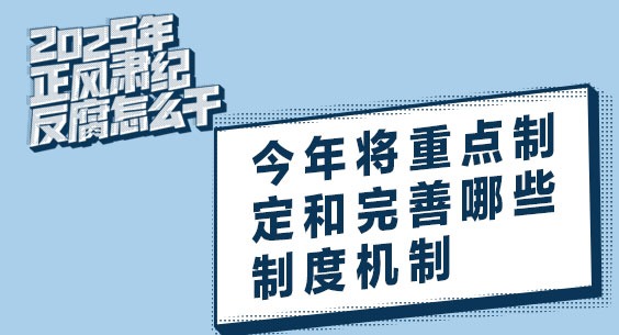 2025年正風(fēng)肅紀(jì)反腐怎么干丨今年將重點(diǎn)制定和完善哪些制度機(jī)制