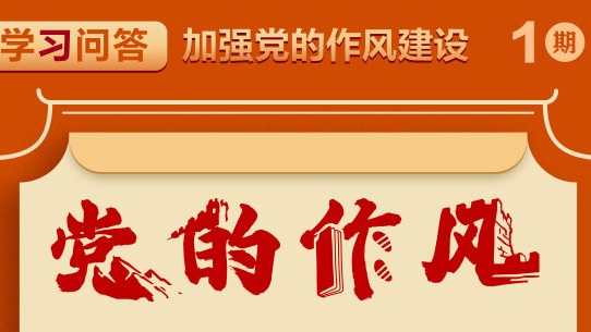 學習問答·加強黨的作風建設①如何理解黨的作風關系人心向背，決定黨和國家事業成敗？