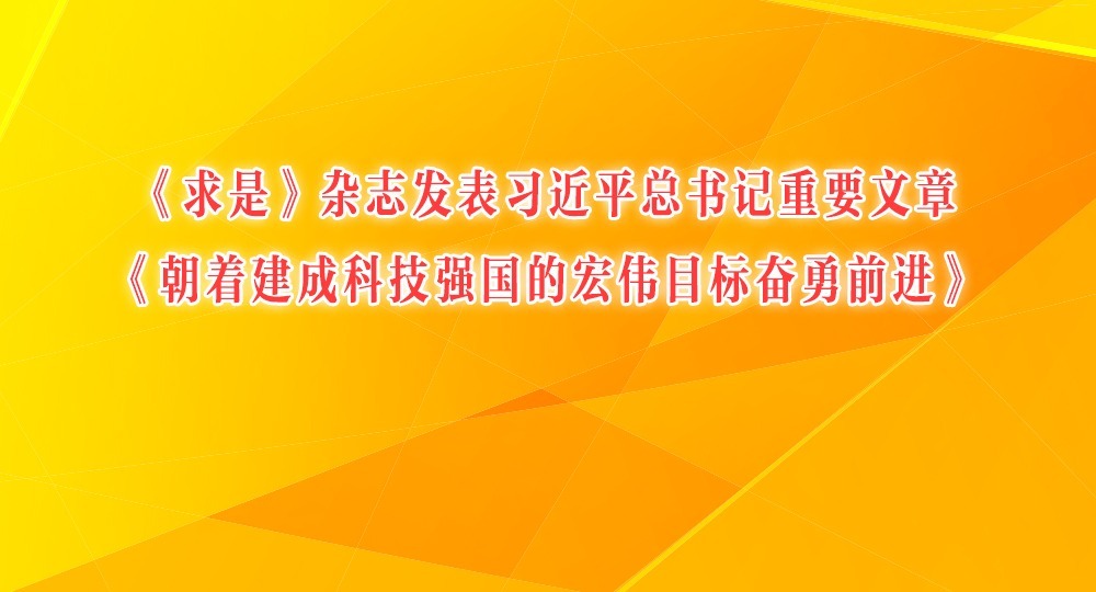 《求是》雜志發(fā)表習(xí)近平總書記重要文章《朝著建成科技強(qiáng)國的宏偉目標(biāo)奮勇前進(jìn)》