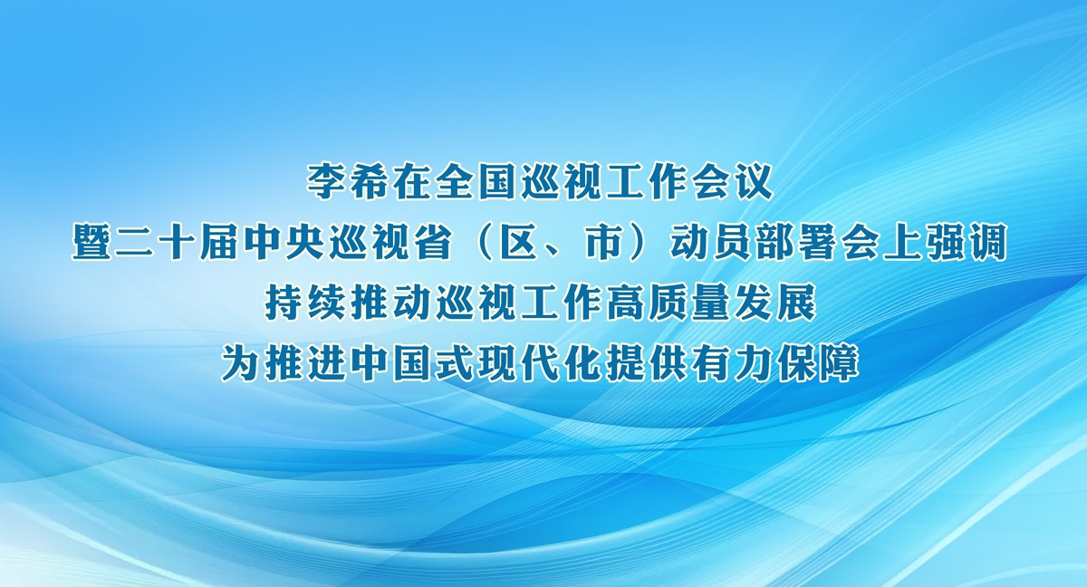 李希：持續(xù)推動(dòng)巡視工作高質(zhì)量發(fā)展 為推進(jìn)中國式現(xiàn)代化提供有力保障