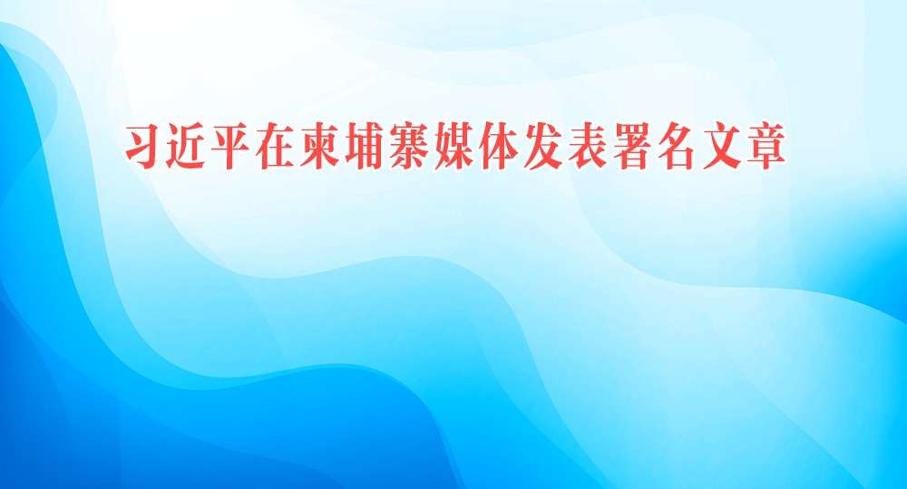 習(xí)近平在柬埔寨媒體發(fā)表署名文章