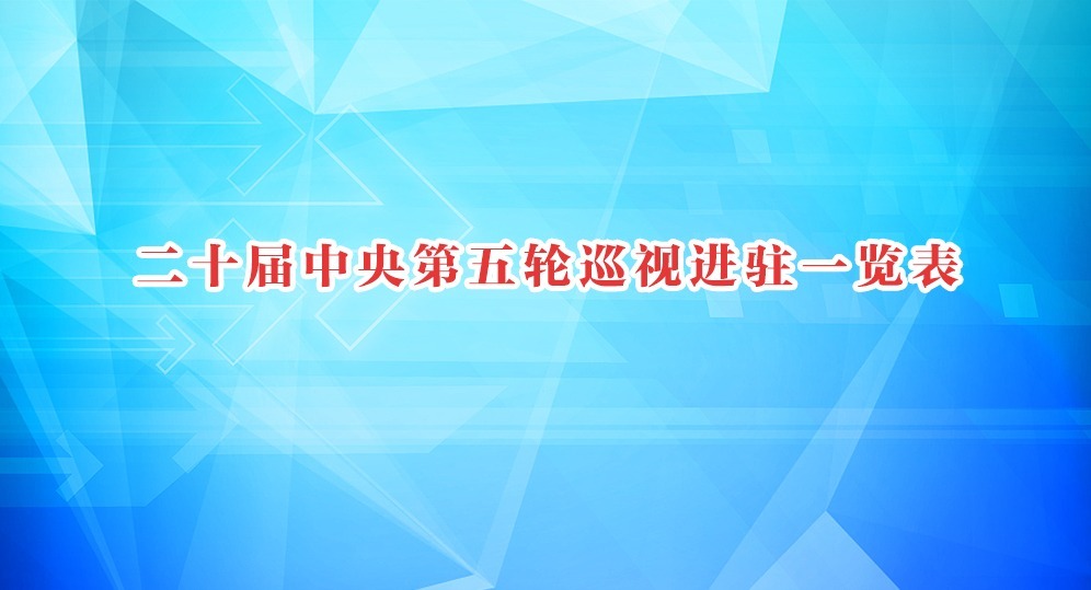 二十屆中央第五輪巡視進駐一覽表