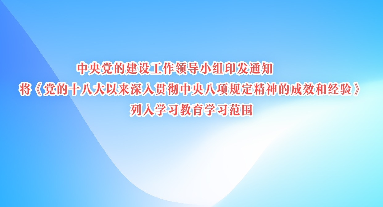 中央黨的建設工作領導小組印發通知 將《黨的十八大以來深入貫徹中央八項規定精神的成效和經驗》列入學習教育學習范圍