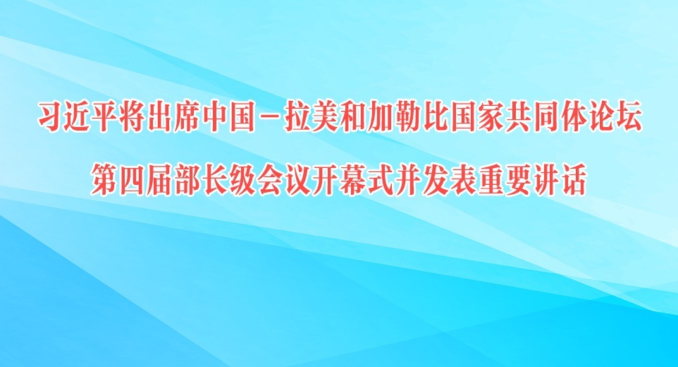 習(xí)近平將出席中國(guó)－拉美和加勒比國(guó)家共同體論壇第四屆部長(zhǎng)級(jí)會(huì)議開(kāi)幕式并發(fā)表重要講話