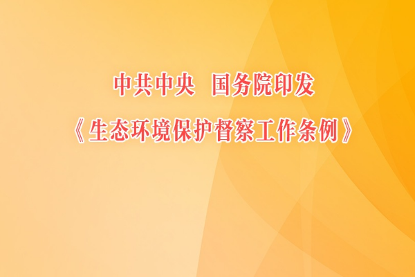 中共中央 國務院印發《生態環境保護督察工作條例》