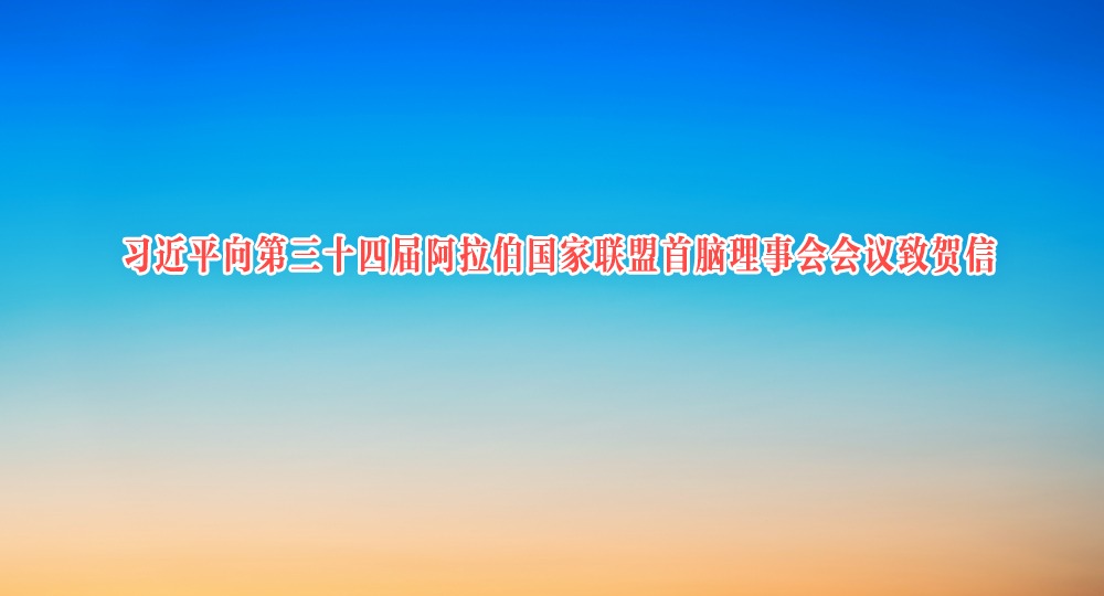 習近平向第三十四屆阿拉伯國家聯盟首腦理事會會議致賀信