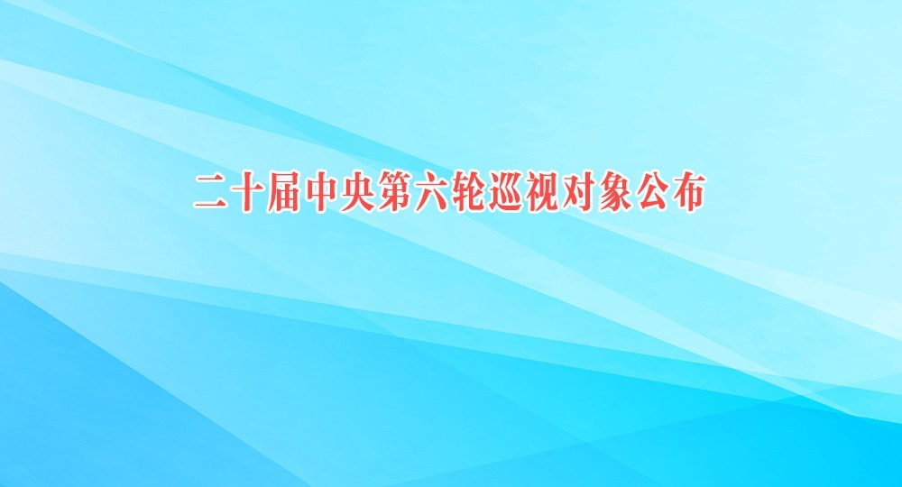 二十屆中央第六輪巡視對象公布