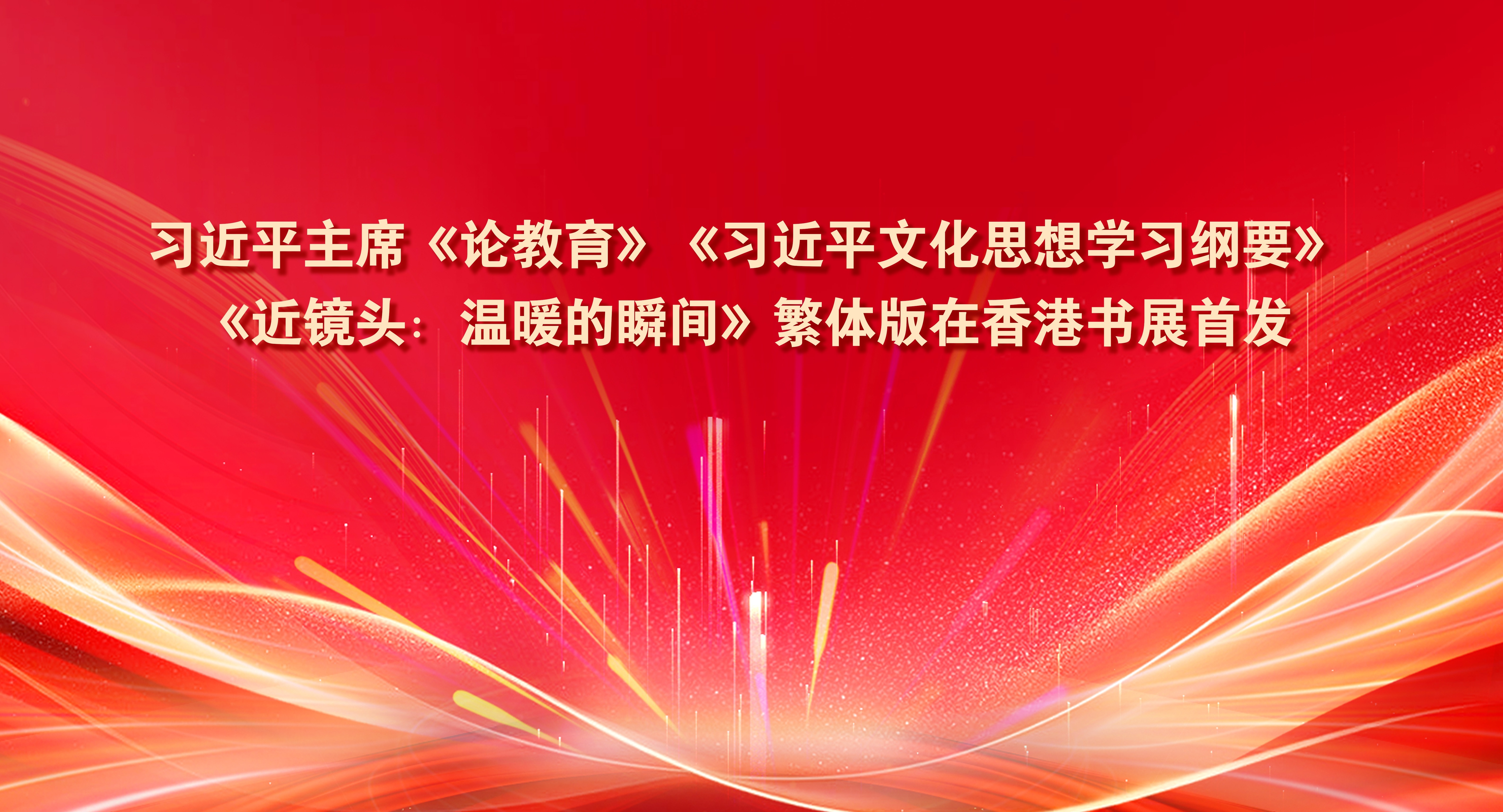 習近平主席《論教育》《習近平文化思想學習綱要》《近鏡頭：溫暖的瞬間》繁體版在香港書展首發