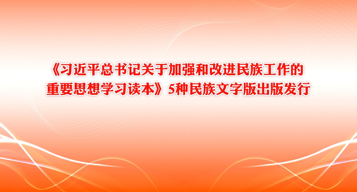 《習近平總書記關于加強和改進民族工作的重要思想學習讀本》5種民族文字版出版發行