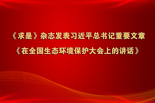 《求是》雜志發(fā)表習(xí)近平總書記重要文章《在全國生態(tài)環(huán)境保護大會上的講話》