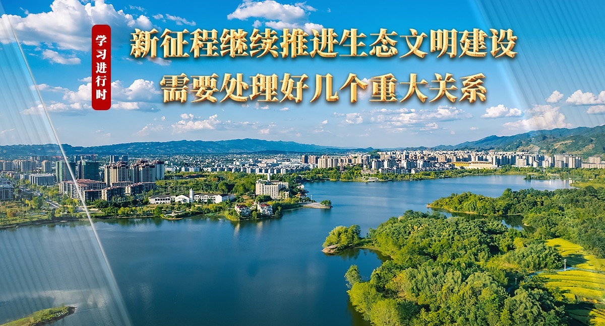學(xué)習(xí)進行時丨新征程繼續(xù)推進生態(tài)文明建設(shè)需要處理好幾個重大關(guān)系