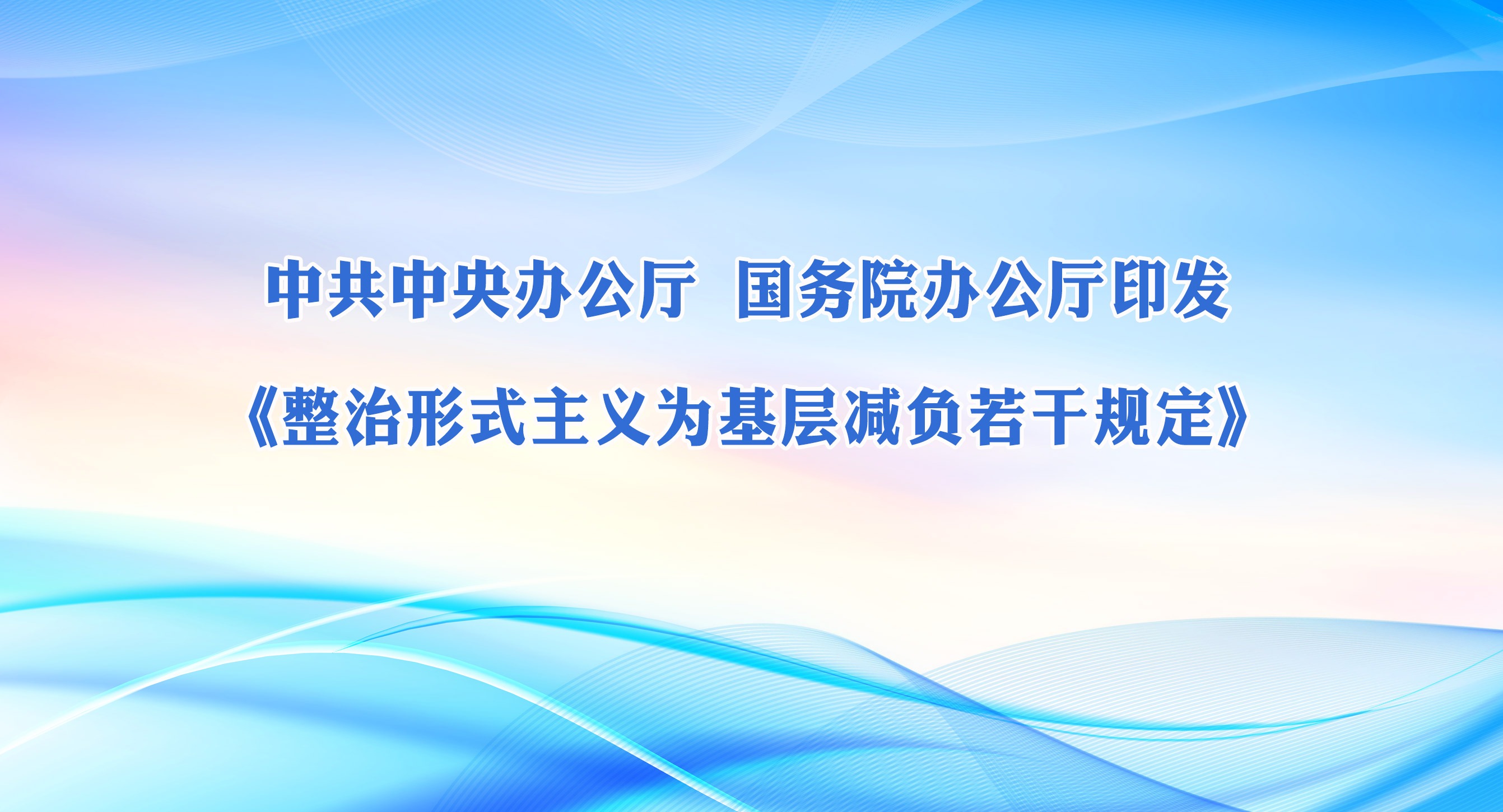 中共中央辦公廳 國務(wù)院辦公廳印發(fā)《整治形式主義為基層減負若干規(guī)定》