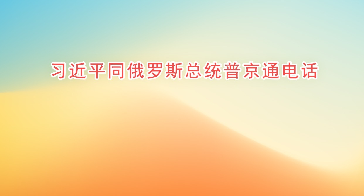 習(xí)近平同俄羅斯總統(tǒng)普京通電話