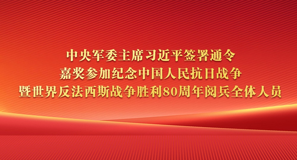 中央軍委主席習近平簽署通令 嘉獎參加紀念中國人民抗日戰爭暨世界反法西斯戰爭勝利80周年閱兵全體人員