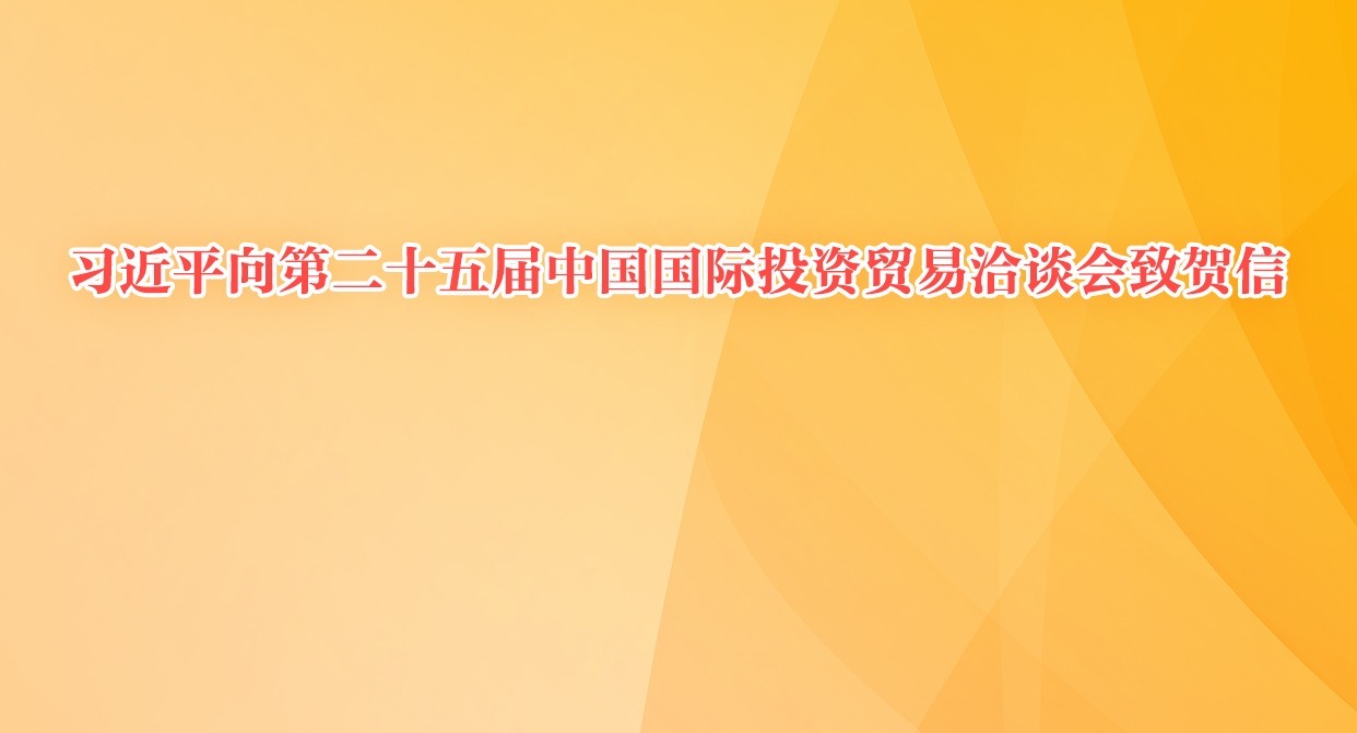 習(xí)近平向第二十五屆中國(guó)國(guó)際投資貿(mào)易洽談會(huì)致賀信