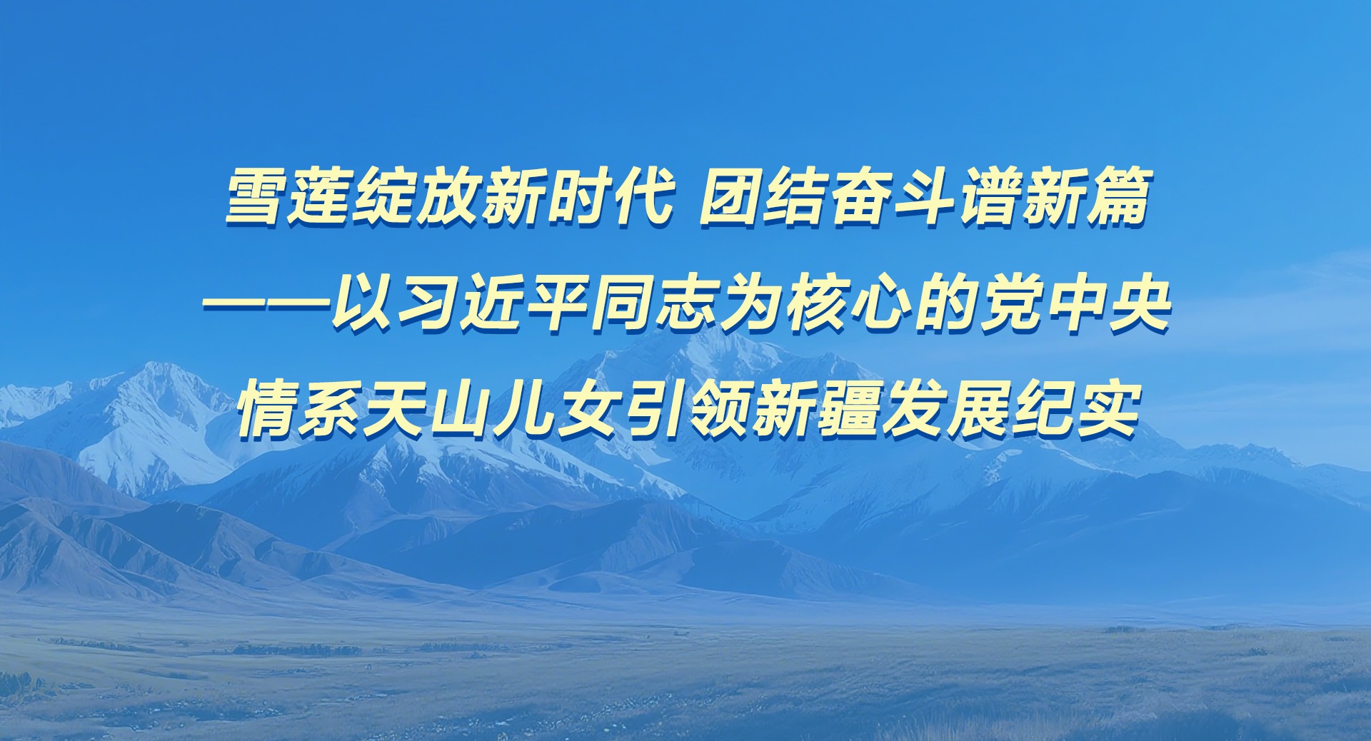 雪蓮綻放新時代 團結奮斗譜新篇——以習近平同志為核心的黨中央情系天山兒女引領新疆發(fā)展紀實