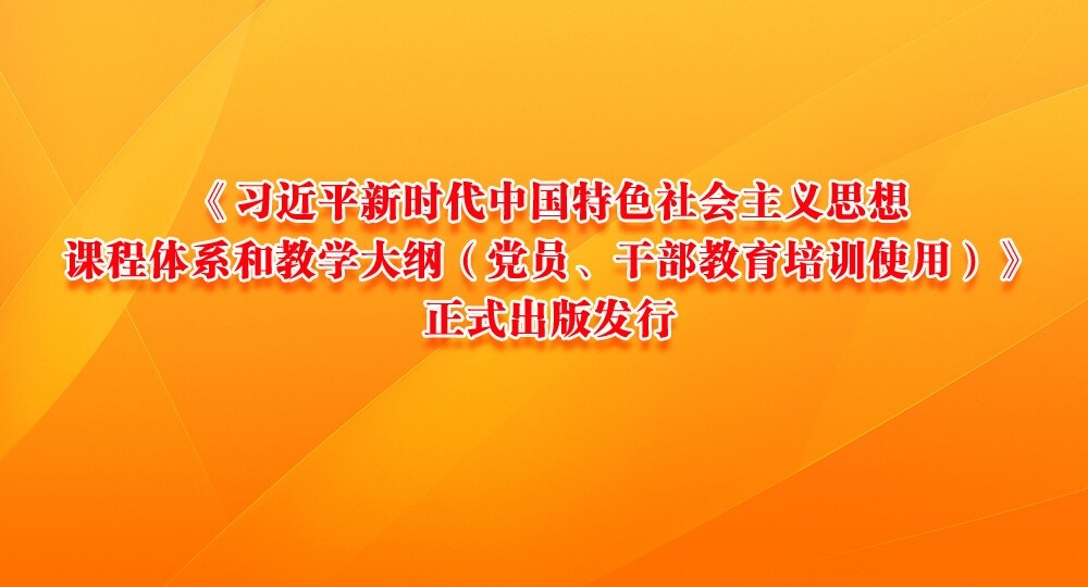 《習近平新時代中國特色社會主義思想課程體系和教學大綱（黨員、干部教育培訓使用）》正式出版發(fā)行