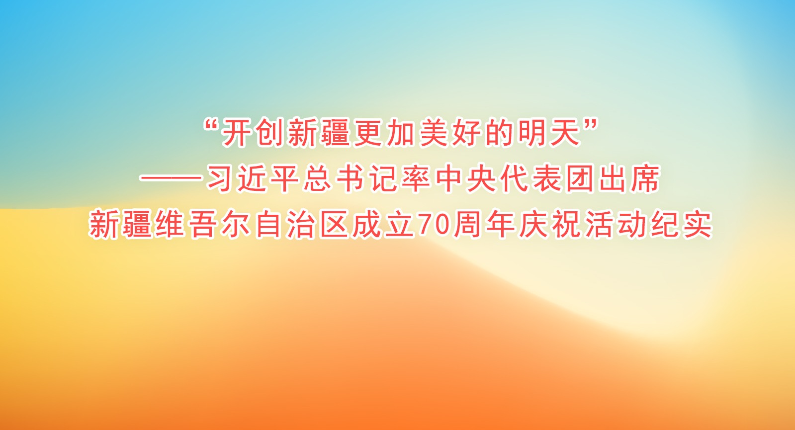 “開創(chuàng)新疆更加美好的明天”——習近平總書記率中央代表團出席新疆維吾爾自治區(qū)成立70周年慶祝活動紀實