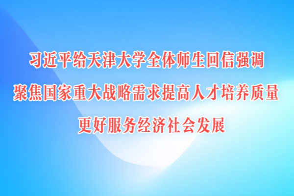 習近平給天津大學(xué)全體師生回信強調(diào) 聚焦國家重大戰(zhàn)略需求提高人才培養(yǎng)質(zhì)量 更好服務(wù)經(jīng)濟社會發(fā)展