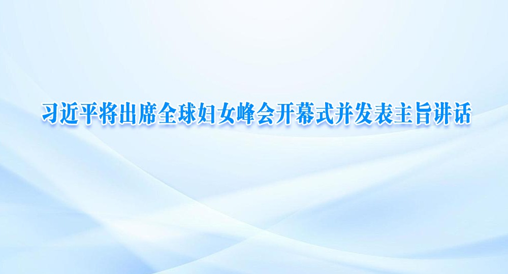 習近平將出席全球婦女峰會開幕式并發(fā)表主旨講話