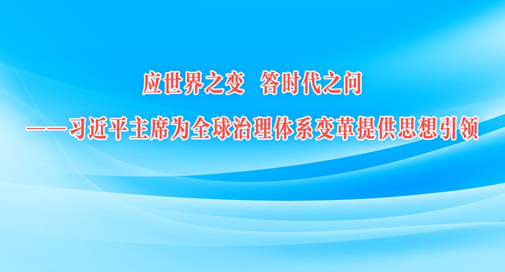 應世界之變 答時代之問——習近平主席為全球治理體系變革提供思想引領