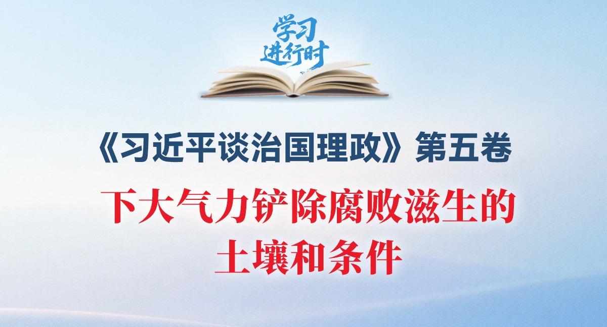 學(xué)習(xí)進(jìn)行時(shí)丨下大氣力鏟除腐敗滋生的土壤和條件