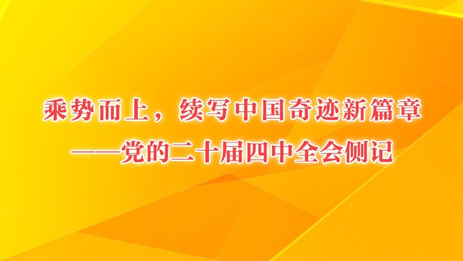 乘勢而上，續寫中國奇跡新篇章——黨的二十屆四中全會側記