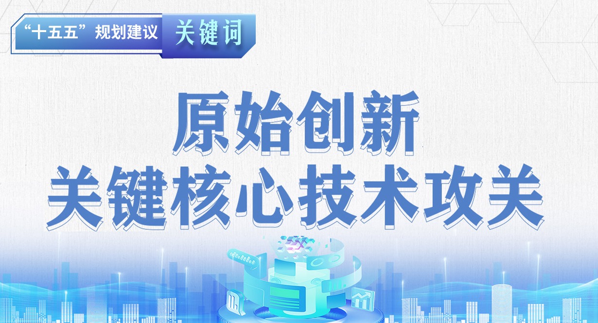 “十五五”規劃建議關鍵詞丨加強原始創新和關鍵核心技術攻關
